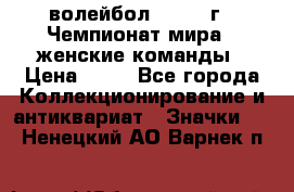 15.1) волейбол : 1978 г - Чемпионат мира - женские команды › Цена ­ 99 - Все города Коллекционирование и антиквариат » Значки   . Ненецкий АО,Варнек п.